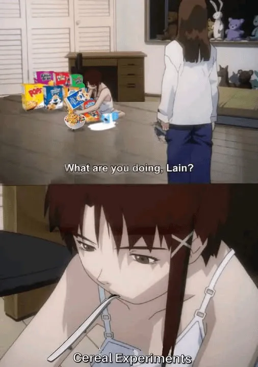 (lain from "serial experiments" with ton of cereals and pack of milk does experiments)
- "What are you doing, Lain?"
- "Cereal experiments"