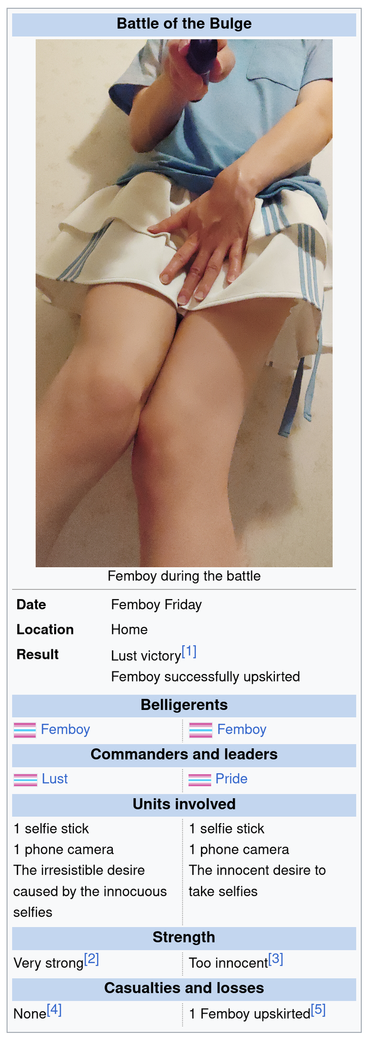 A fictional wikibox titled Battle of the Bulge.
The picture is a photo of me from my previous post. It's a low angle shot with my hands on the front of the skirt and some skin under the skirt is slightly visible

Date: Femboy Friday
Location: Home
Result: Lust victory[1]
Femboy successfully upskirted

Belligerents: Femboy vs Femboy. Both have the femboy flags.

Commanders and leaders:
Lust vs Pride

Units involved:
Lust:
1 selfie stick
1 phone camera
The irresistible desire caused by the innocuous selfies

Pride:
1 selfie stick
1 phone camera
The innocent desire to take selfies

Strength:
Very strong[2] vs Too innocent[3]

Casualties and losses:
Lust:
None[4]

Pride:
1 Femboy upskirted[5]